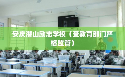 安庆潜山励志学校（受教育部门严格监管）