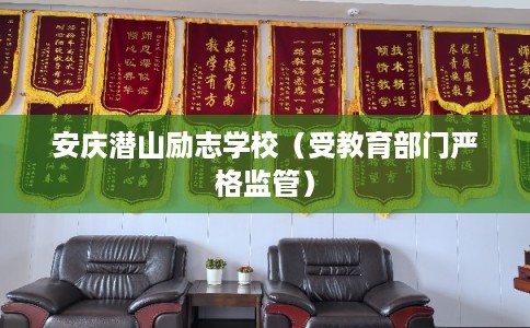 安庆潜山励志学校（受教育部门严格监管）