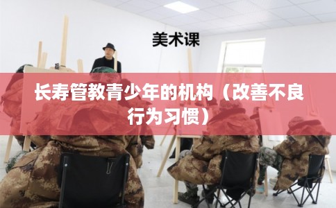 长寿管教青少年的机构（改善不良行为习惯）