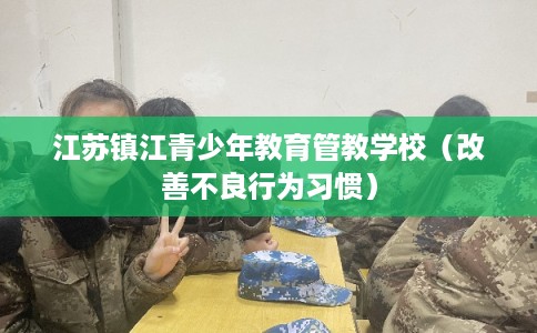 江苏镇江青少年教育管教学校（改善不良行为习惯）
