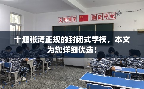 十堰张湾正规的封闭式学校，本文为您详细优选！