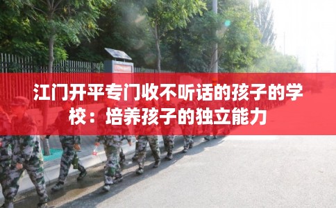 江门开平专门收不听话的孩子的学校：培养孩子的独立能力
