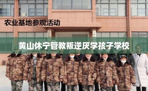 黄山休宁管教叛逆厌学孩子学校