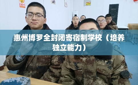 惠州博罗全封闭寄宿制学校（培养独立能力）