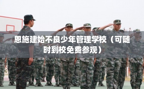 恩施建始不良少年管理学校（可随时到校免费参观）