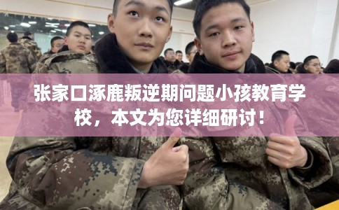 张家口涿鹿叛逆期问题小孩教育学校，本文为您详细研讨！