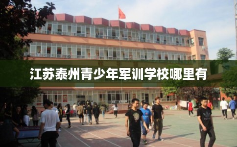 江苏泰州青少年军训学校哪里有