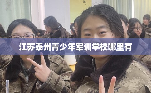 江苏泰州青少年军训学校哪里有