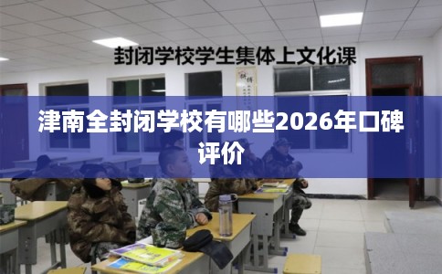 津南全封闭学校有哪些2026年口碑评价