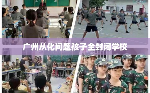 广州从化问题孩子全封闭学校