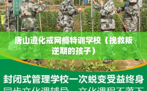 唐山遵化戒网瘾特训学校（挽救叛逆期的孩子）