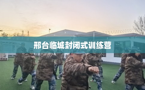 邢台临城封闭式训练营