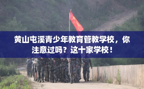 黄山屯溪青少年教育管教学校，你注意过吗？这十家学校！