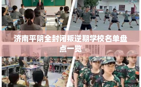 济南平阴全封闭叛逆期学校名单盘点一览