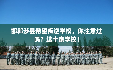 邯郸涉县希望叛逆学校，你注意过吗？这十家学校！