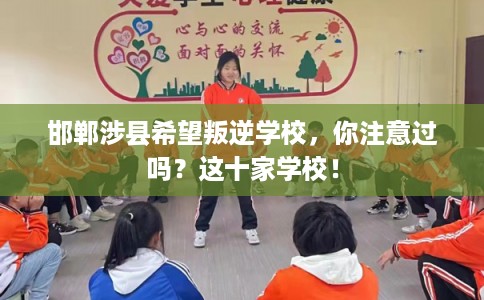 邯郸涉县希望叛逆学校，你注意过吗？这十家学校！