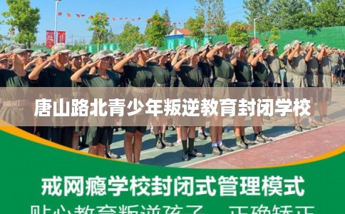 唐山路北青少年叛逆教育封闭学校