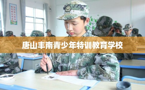 唐山丰南青少年特训教育学校