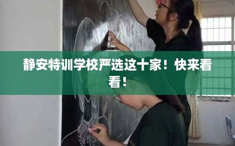 静安特训学校严选这十家！快来看看！