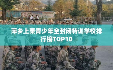 萍乡上栗青少年全封闭特训学校排行榜TOP10