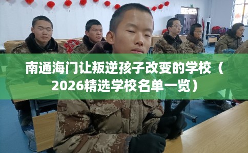 南通海门让叛逆孩子改变的学校（2026精选学校名单一览）