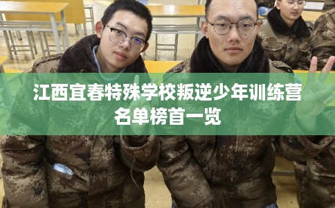 江西宜春特殊学校叛逆少年训练营名单榜首一览