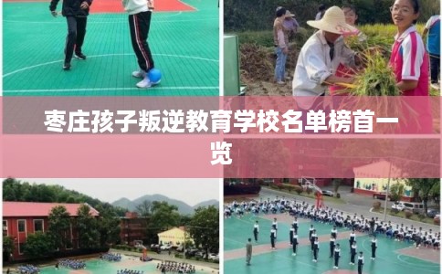 枣庄孩子叛逆教育学校名单榜首一览