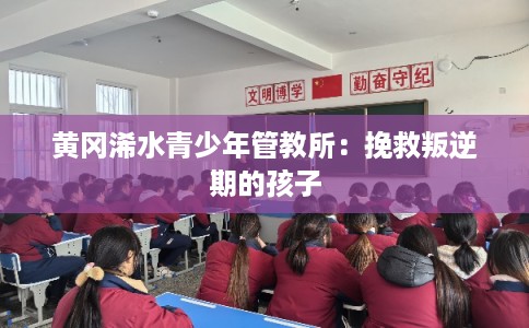 黄冈浠水青少年管教所：挽救叛逆期的孩子