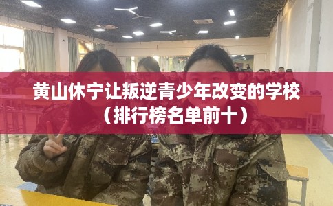 黄山休宁让叛逆青少年改变的学校（排行榜名单前十）