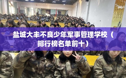 盐城大丰不良少年军事管理学校（排行榜名单前十）