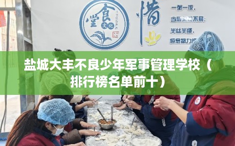 盐城大丰不良少年军事管理学校（排行榜名单前十）