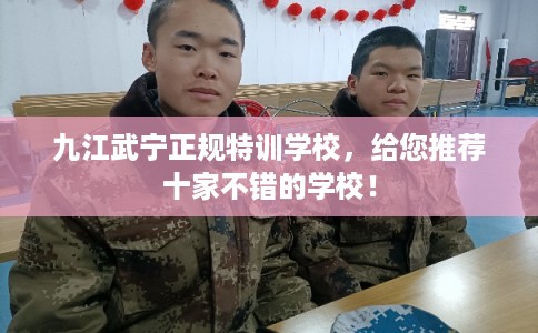 九江武宁正规特训学校，给您推荐十家不错的学校！