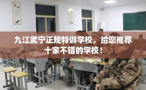 九江武宁正规特训学校，给您推荐十家不错的学校！