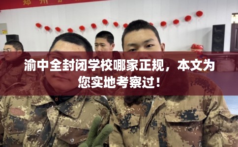 渝中全封闭学校哪家正规，本文为您实地考察过！