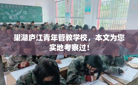 巢湖庐江青年管教学校,本文为您实地考察过! 巢湖庐江青年管教学校,本文为您实地考察过!