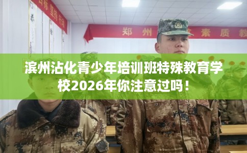 滨州沾化青少年培训班特殊教育学校2026年你注意过吗！