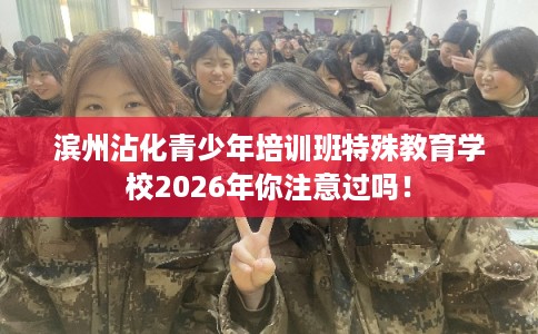 滨州沾化青少年培训班特殊教育学校2026年你注意过吗！