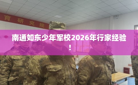 南通如东少年军校2026年行家经验！