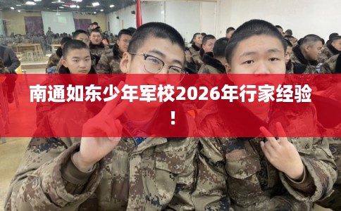 南通如东少年军校2026年行家经验！