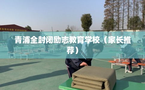 青浦全封闭励志教育学校（家长推荐）