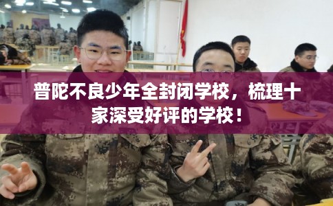 普陀不良少年全封闭学校，梳理十家深受好评的学校！