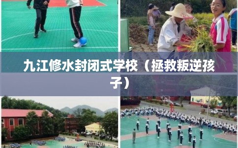 九江修水封闭式学校（拯救叛逆孩子）