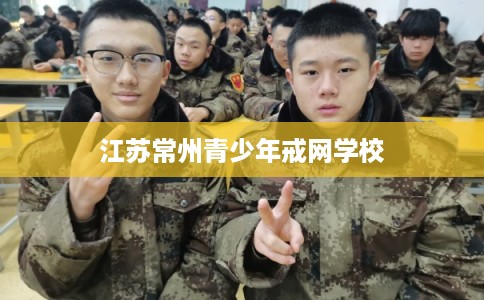 江苏常州青少年戒网学校