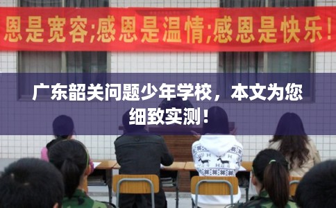 广东韶关问题少年学校，本文为您细致实测！