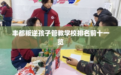 丰都叛逆孩子管教学校排名前十一览