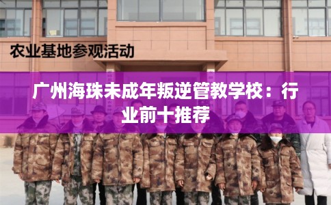 广州海珠未成年叛逆管教学校：行业前十推荐