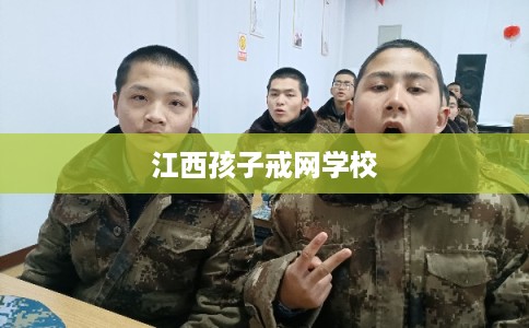 江西孩子戒网学校