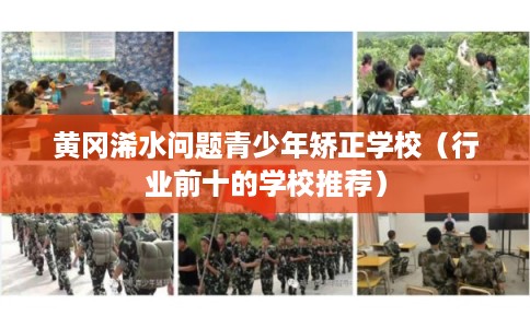 黄冈浠水问题青少年矫正学校（行业前十的学校推荐）