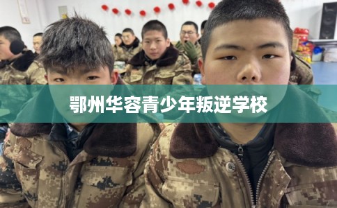 鄂州华容青少年叛逆学校
