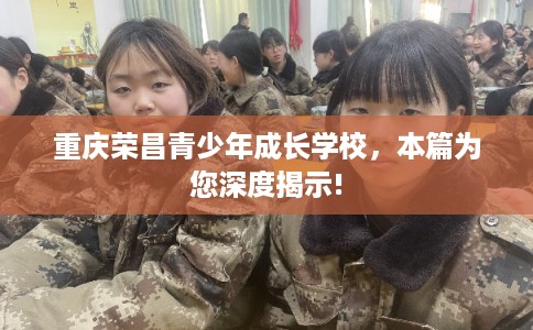 重庆荣昌青少年成长学校，本篇为您深度揭示!